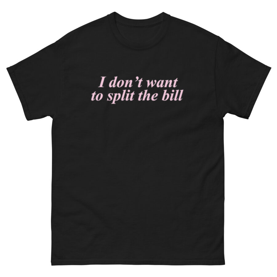 I Don't Want To Split The Bill Unisex classic tee