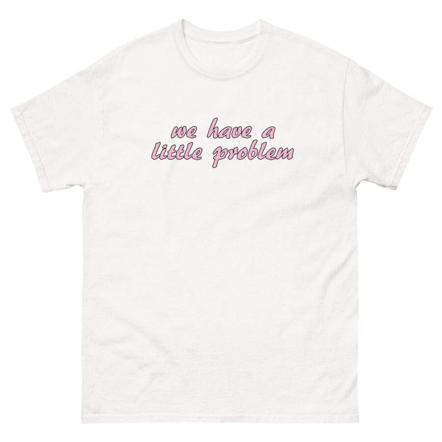 We Have A Little Problem Unisex classic tee